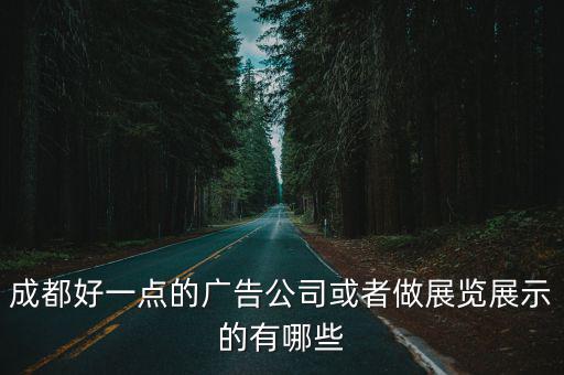 成都好一點(diǎn)的廣告公司或者做展覽展示的有哪些