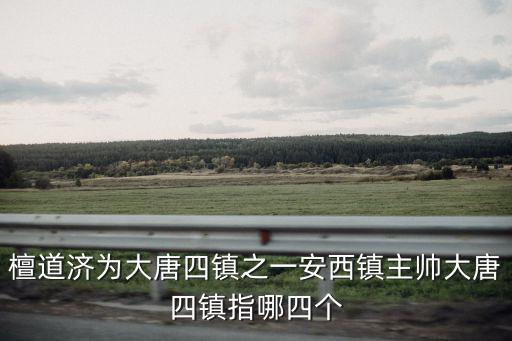 檀道濟為大唐四鎮之一安西鎮主帥大唐四鎮指哪四個