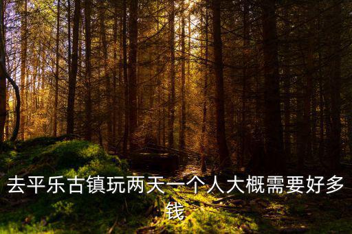 去平樂古鎮玩兩天一個人大概需要好多錢