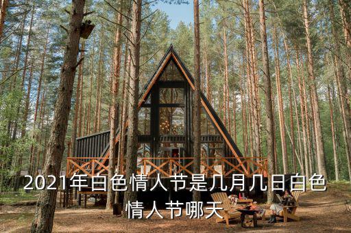 2021年白色情人節(jié)是幾月幾日白色情人節(jié)哪天