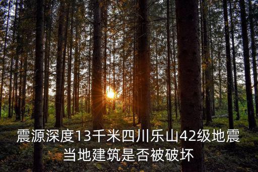 震源深度13千米四川樂山42級地震當地建筑是否被破壞