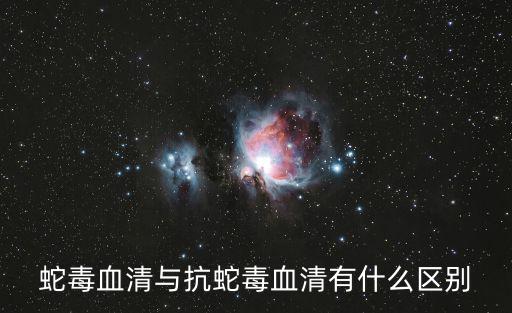 蛇毒血清與抗蛇毒血清有什么區(qū)別