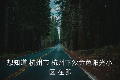 想知道 杭州市 杭州下沙金色陽光小區(qū) 在哪