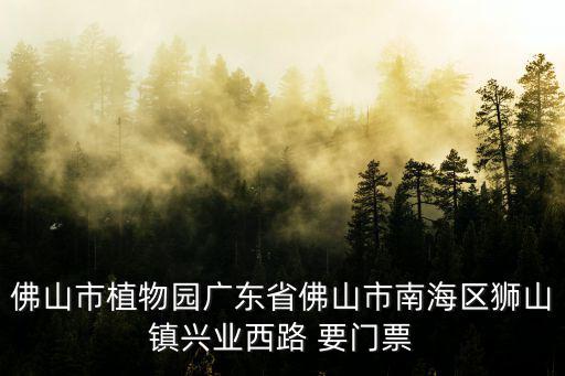 佛山市植物園廣東省佛山市南海區獅山鎮興業西路 要門票