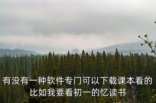 有沒有一種軟件專門可以下載課本看的比如我要看初一的憶讀書
