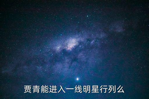 賈青能進(jìn)入一線明星行列么