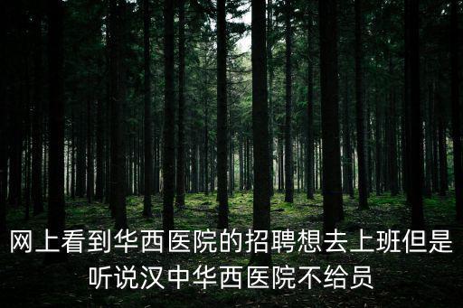 華西醫院招聘，網上看到華西醫院的招聘想去上班但是聽說漢中華西醫院不給員