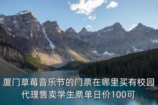 廈門草莓音樂節(jié)的門票在哪里買有校園代理售賣學(xué)生票單日價100可