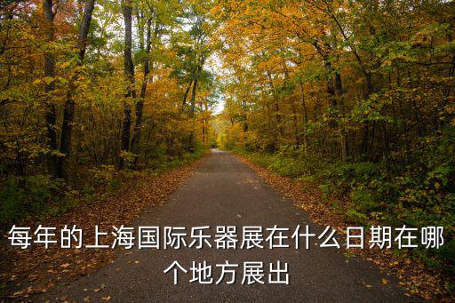 每年的上海國際樂器展在什么日期在哪個地方展出