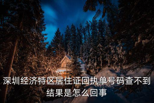 深圳經濟特區居住證服務平臺，深圳經濟特區居住證回執單號碼查不到結果是怎么回事