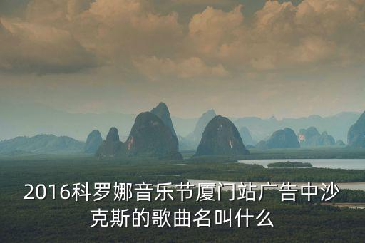 2016科羅娜音樂節(jié)廈門站廣告中沙克斯的歌曲名叫什么