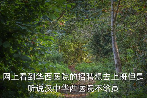 網(wǎng)上看到華西醫(yī)院的招聘想去上班但是聽說漢中華西醫(yī)院不給員