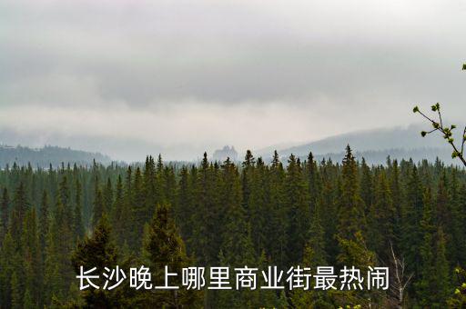 長沙晚上哪里商業街最熱鬧