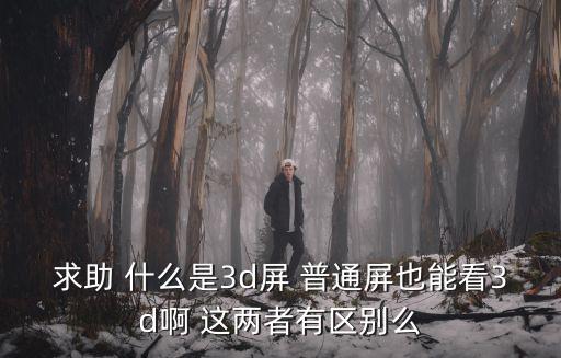 求助 什么是3d屏 普通屏也能看3d啊 這兩者有區(qū)別么