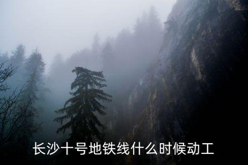 長沙十號地鐵線什么時候動工