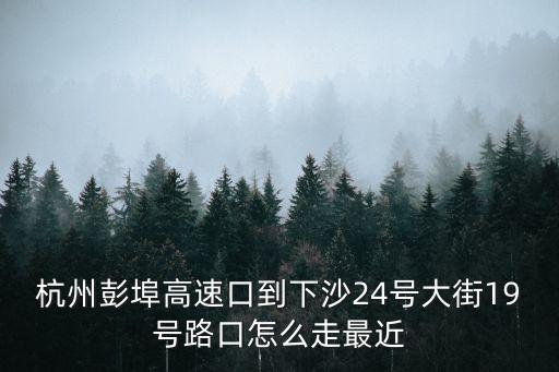 杭州彭埠高速口到下沙24號大街19號路口怎么走最近