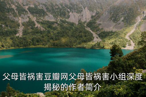 父母皆禍害豆瓣網父母皆禍害小組深度揭秘的作者簡介