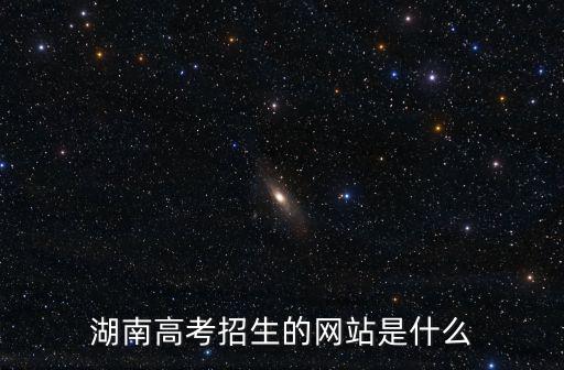 湖南高考招生，湖南高考錄取信息查詢