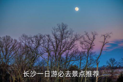 長(zhǎng)沙一日游必去景點(diǎn)推薦