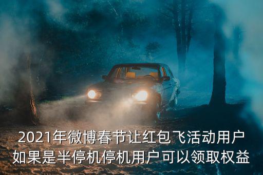2021年微博春節讓紅包飛活動用戶如果是半停機停機用戶可以領取權益
