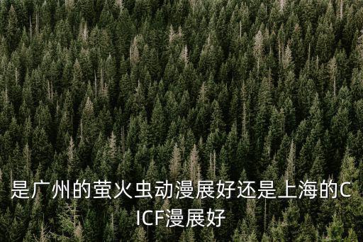 是廣州的螢火蟲動漫展好還是上海的CICF漫展好