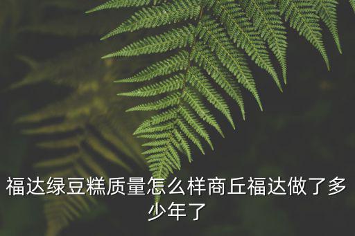 福達綠豆糕質量怎么樣商丘福達做了多少年了