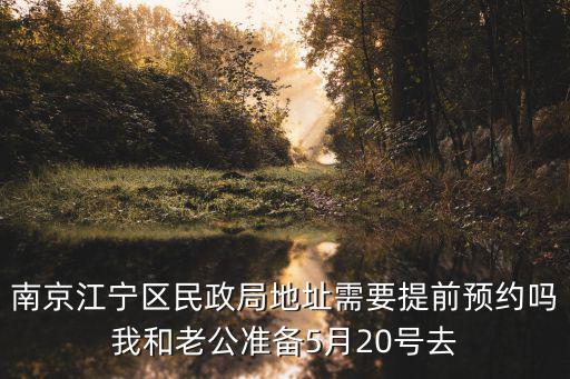 南京江寧區(qū)民政局地址需要提前預約嗎我和老公準備5月20號去