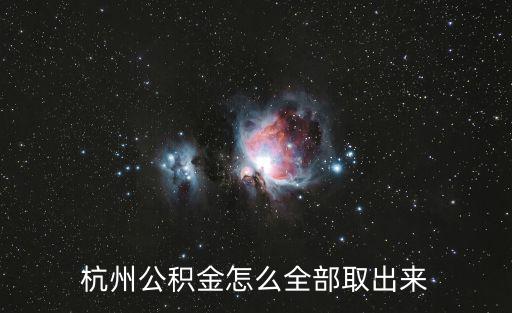 杭州公積金怎么提取出來，杭州公積金不知怎么才能提取地點是哪