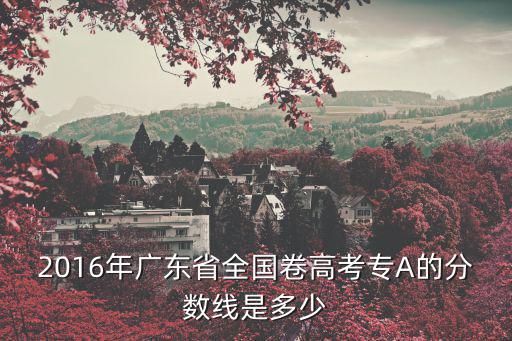2016年廣東省全國卷高考專A的分數線是多少
