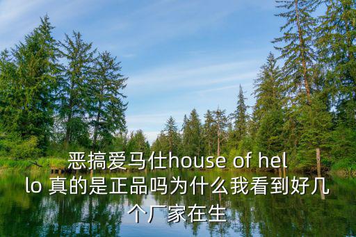 惡搞愛馬仕house of hello 真的是正品嗎為什么我看到好幾個廠家在生