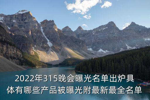 2022年315晚會(huì)曝光名單出爐具體有哪些產(chǎn)品被曝光附最新最全名單