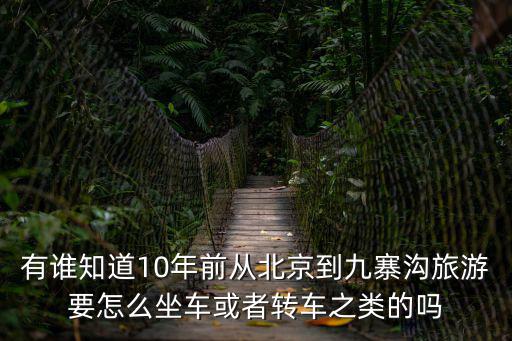 有誰知道10年前從北京到九寨溝旅游要怎么坐車或者轉(zhuǎn)車之類的嗎