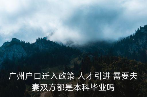 廣州戶口遷入政策 人才引進 需要夫妻雙方都是本科畢業嗎