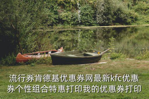 流行券肯德基優(yōu)惠券網(wǎng)最新kfc優(yōu)惠券個(gè)性組合特惠打印我的優(yōu)惠券打印