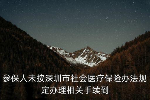 參保人未按深圳市社會醫(yī)療保險辦法規(guī)定辦理相關(guān)手續(xù)到
