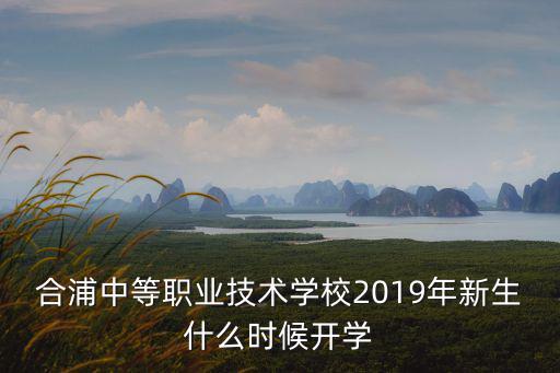 合浦中等職業(yè)技術(shù)學(xué)校2019年新生什么時候開學(xué)