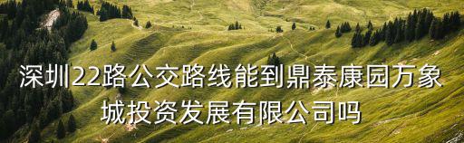 深圳22路公交路線能到鼎泰康園萬(wàn)象城投資發(fā)展有限公司嗎