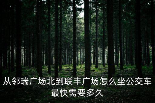 鄰瑞廣場，從蘇州園區鄰瑞廣場乘公交回車坊做什么