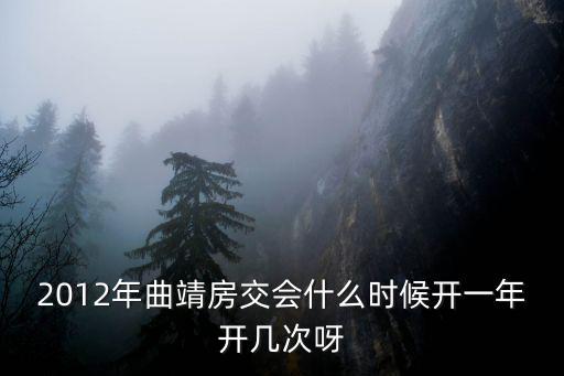 房交會(huì)，2012年曲靖房交會(huì)什么時(shí)候開一年開幾次呀