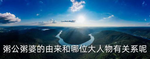 粥公粥婆的由來和哪位大人物有關系呢