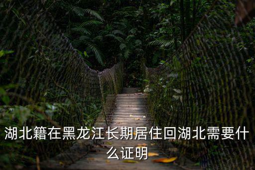 湖北籍在黑龍江長期居住回湖北需要什么證明