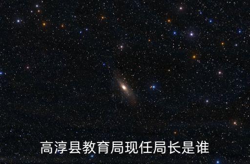 高淳縣教育局現(xiàn)任局長是誰