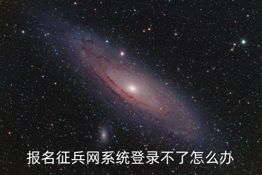 報名征兵網系統登錄不了怎么辦