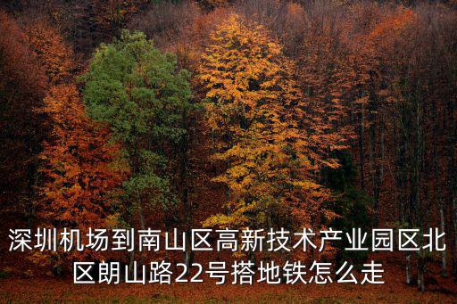 深圳機(jī)場(chǎng)到南山區(qū)高新技術(shù)產(chǎn)業(yè)園區(qū)北區(qū)朗山路22號(hào)搭地鐵怎么走