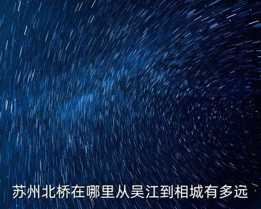 蘇州北橋，蘇州北橋在哪里從吳江到相城有多遠