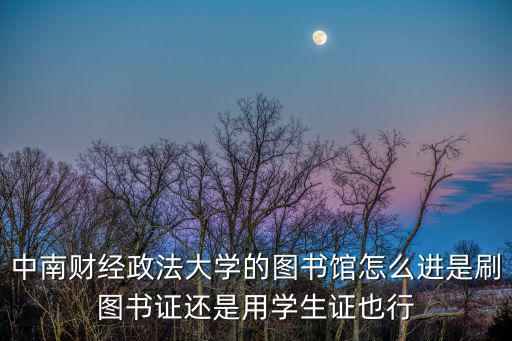 中南財經政法大學的圖書館怎么進是刷圖書證還是用學生證也行