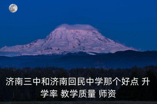 濟南三中官網，濟南三中和濟南回民中學那個好點 升學率 教學質量 師資