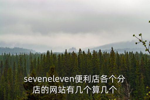 seveneleven便利店各個分店的網(wǎng)站有幾個算幾個