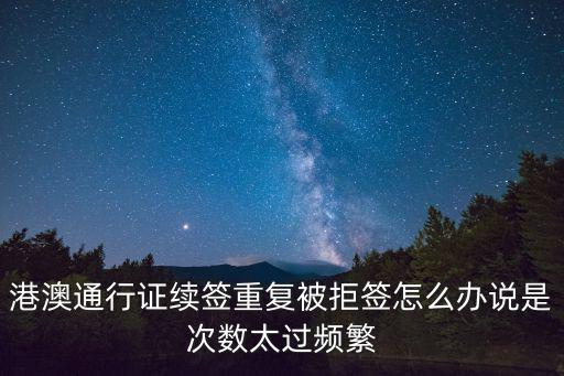 港澳通行證續(xù)簽重復(fù)被拒簽怎么辦說是次數(shù)太過頻繁