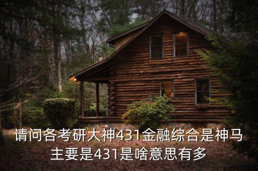 請問各考研大神431金融綜合是神馬主要是431是啥意思有多
